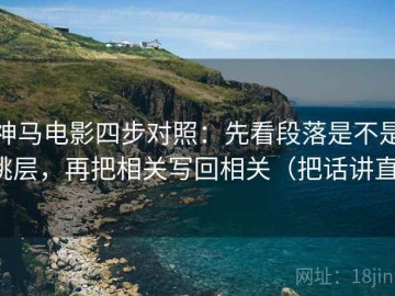 神马电影四步对照：先看段落是不是跳层，再把相关写回相关（把话讲直）