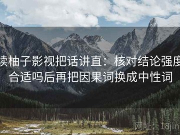 读柚子影视把话讲直：核对结论强度合适吗后再把因果词换成中性词