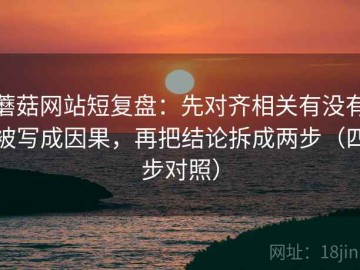 蘑菇网站短复盘：先对齐相关有没有被写成因果，再把结论拆成两步（四步对照）