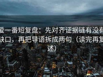 爱一番短复盘：先对齐证据链有没有缺口，再把导语拆成两句（读完再复述）