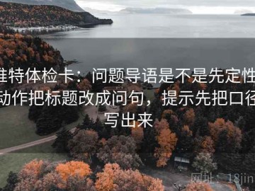 推特体检卡：问题导语是不是先定性，动作把标题改成问句，提示先把口径写出来