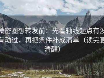 微密圈想转发前：先看轴线起点有没有动过，再把条件补成清单（读完更清醒）