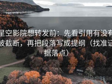星空影院想转发前：先看引用有没有被截断，再把段落写成提纲（找准证据落点）