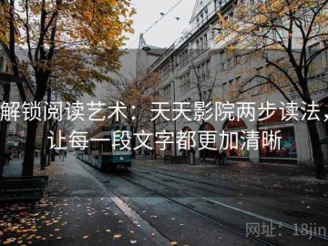 解锁阅读艺术：天天影院两步读法，让每一段文字都更加清晰