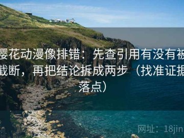 樱花动漫像排错：先查引用有没有被截断，再把结论拆成两步（找准证据落点）