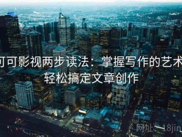 可可影视两步读法：掌握写作的艺术，轻松搞定文章创作