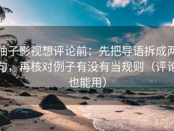 柚子影视想评论前：先把导语拆成两句，再核对例子有没有当规则（评论也能用）