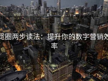 觅圈两步读法：提升你的数字营销效率