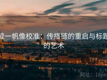 爱一帆像校准：传播链的重启与标题的艺术