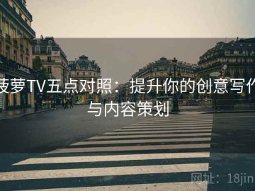 菠萝TV五点对照：提升你的创意写作与内容策划