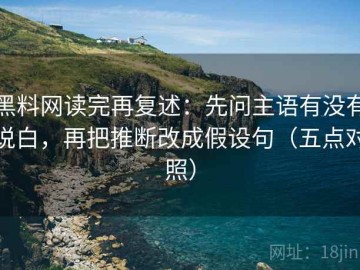 黑料网读完再复述：先问主语有没有说白，再把推断改成假设句（五点对照）