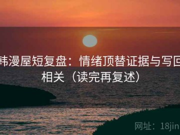 韩漫屋短复盘：情绪顶替证据与写回相关（读完再复述）