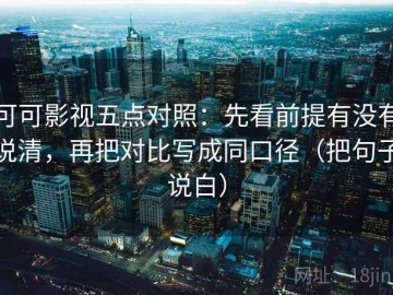 可可影视五点对照：先看前提有没有说清，再把对比写成同口径（把句子说白）