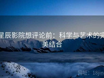 星辰影院想评论前：科学与艺术的完美结合