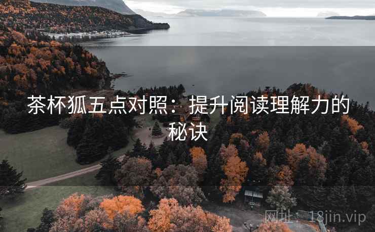 茶杯狐五点对照：提升阅读理解力的秘诀