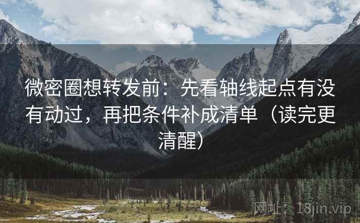 微密圈想转发前:先看轴线起点有没有动过,再把条件补成清单(读完更清醒) 微密圈想转发前:先看轴线起点有没有动过,再把条件补成清单(读完更清醒)