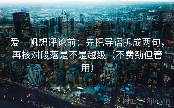 爱一帆想评论前:先把导语拆成两句,再核对段落是不是越级(不费劲但管用) 爱一帆想评论前:先把导语拆成两句,再核对段落是不是越级(不费劲但管用)
