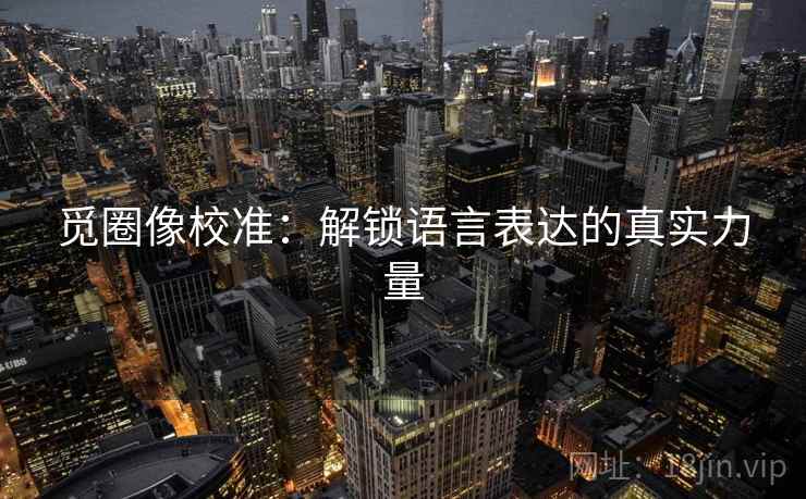 觅圈像校准：解锁语言表达的真实力量