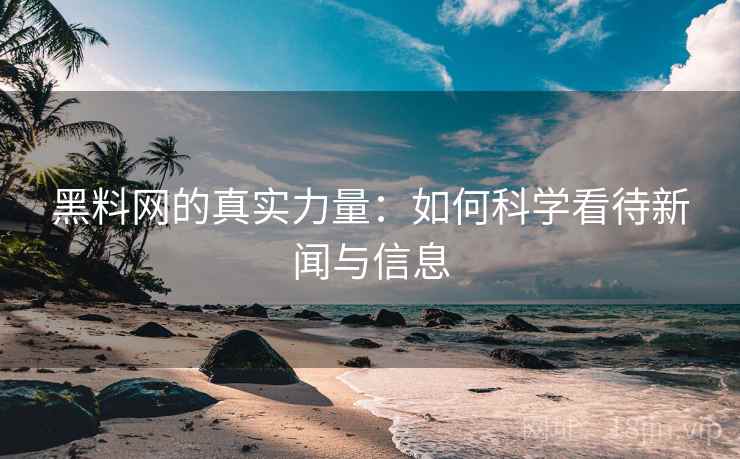 黑料网的真实力量：如何科学看待新闻与信息