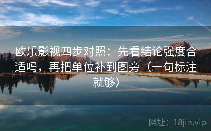 欧乐影视四步对照：先看结论强度合适吗，再把单位补到图旁（一句标注就够）