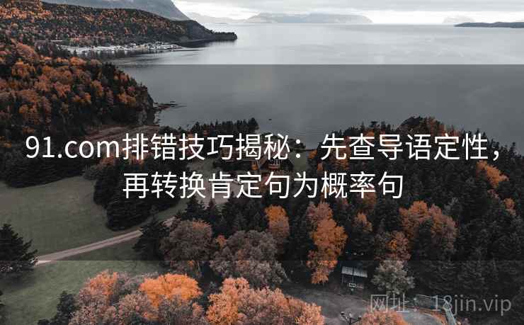 91.com排错技巧揭秘：先查导语定性，再转换肯定句为概率句
