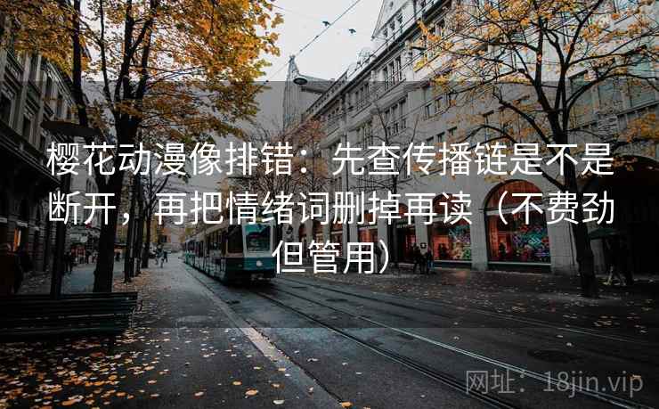 樱花动漫像排错:先查传播链是不是断开,再把情绪词删掉再读(不费劲但管用) 樱花动漫像排错:先查传播链是不是断开,再把情绪词删掉再读(不费劲但管用)