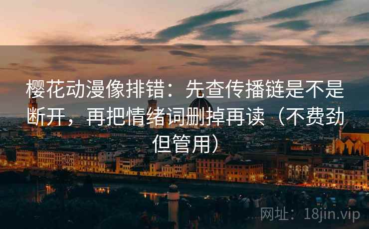 樱花动漫像排错:先查传播链是不是断开,再把情绪词删掉再读(不费劲但管用) 樱花动漫像排错:先查传播链是不是断开,再把情绪词删掉再读(不费劲但管用)