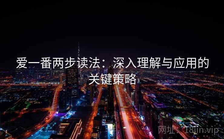 爱一番两步读法:深入理解与应用的关键策略 爱一番两步读法:深入理解与应用的关键策略