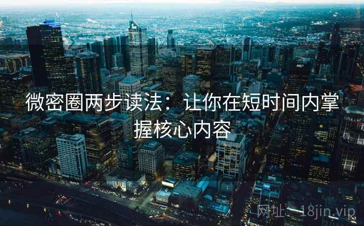 微密圈两步读法:让你在短时间内掌握核心内容 微密圈两步读法:让你在短时间内掌握核心内容
