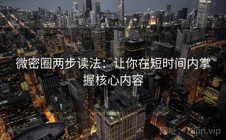 微密圈两步读法:让你在短时间内掌握核心内容 微密圈两步读法:让你在短时间内掌握核心内容