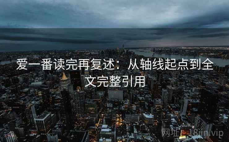 爱一番读完再复述：从轴线起点到全文完整引用