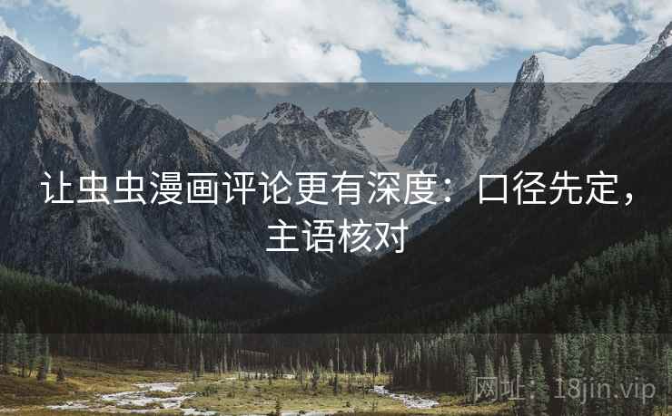 让虫虫漫画评论更有深度：口径先定，主语核对