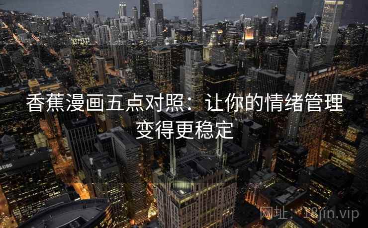 香蕉漫画五点对照:让你的情绪管理变得更稳定 香蕉漫画五点对照:让你的情绪管理变得更稳定