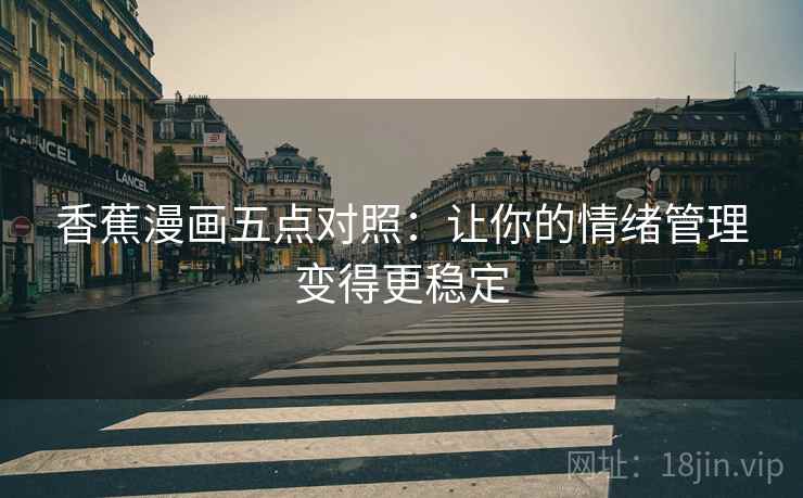 香蕉漫画五点对照:让你的情绪管理变得更稳定 香蕉漫画五点对照:让你的情绪管理变得更稳定
