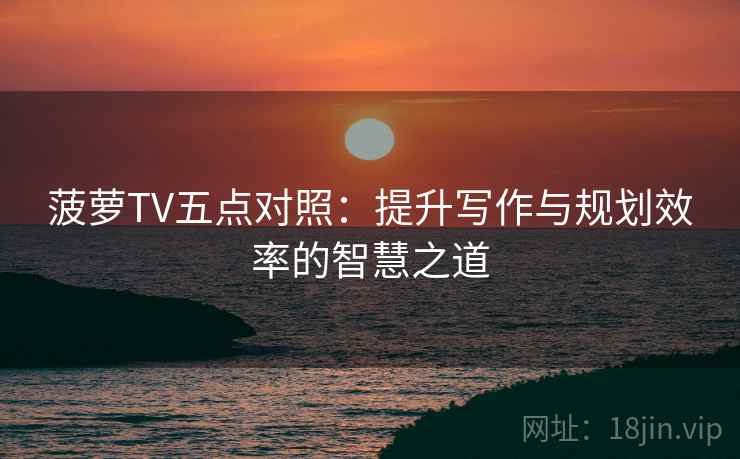 菠萝TV五点对照：提升写作与规划效率的智慧之道
