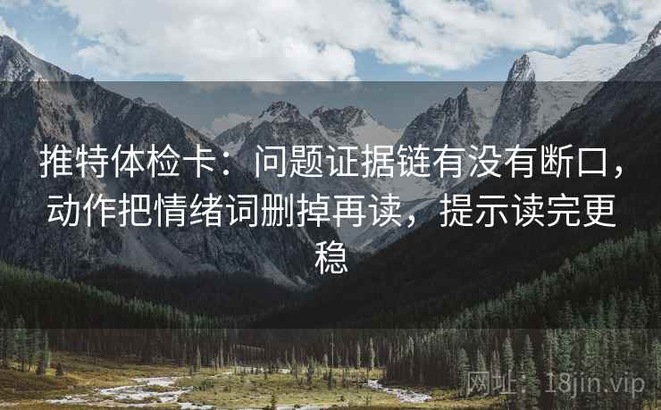 推特体检卡:问题证据链有没有断口,动作把情绪词删掉再读,提示读完更稳 推特体检卡:问题证据链有没有断口,动作把情绪词删掉再读,提示读完更稳