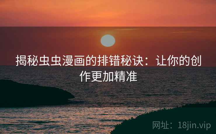 揭秘虫虫漫画的排错秘诀：让你的创作更加精准