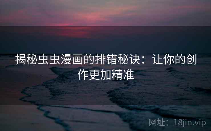 揭秘虫虫漫画的排错秘诀：让你的创作更加精准