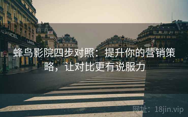 蜂鸟影院四步对照：提升你的营销策略，让对比更有说服力