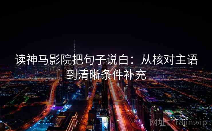 读神马影院把句子说白：从核对主语到清晰条件补充