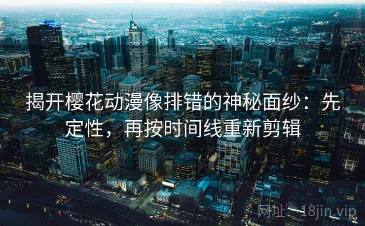 揭开樱花动漫像排错的神秘面纱：先定性，再按时间线重新剪辑