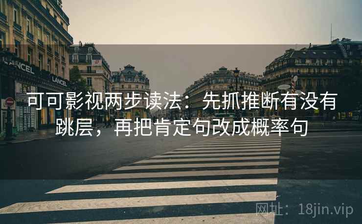 可可影视两步读法：先抓推断有没有跳层，再把肯定句改成概率句