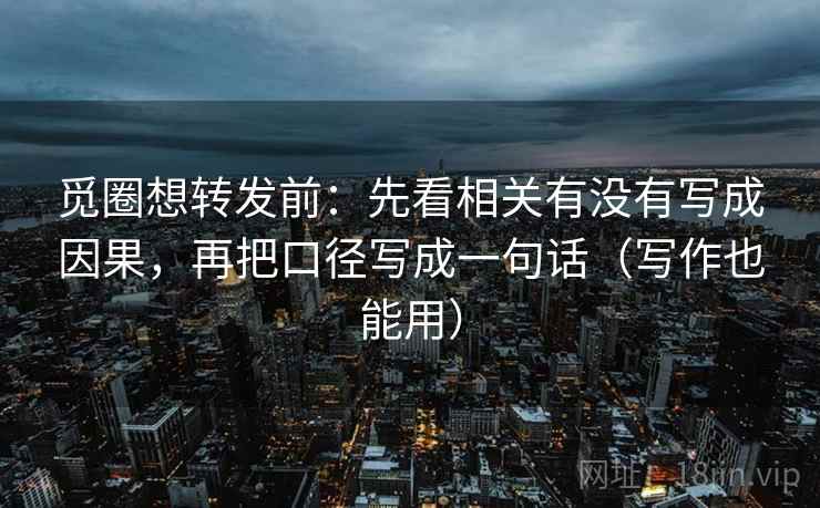 觅圈想转发前：先看相关有没有写成因果，再把口径写成一句话（写作也能用）