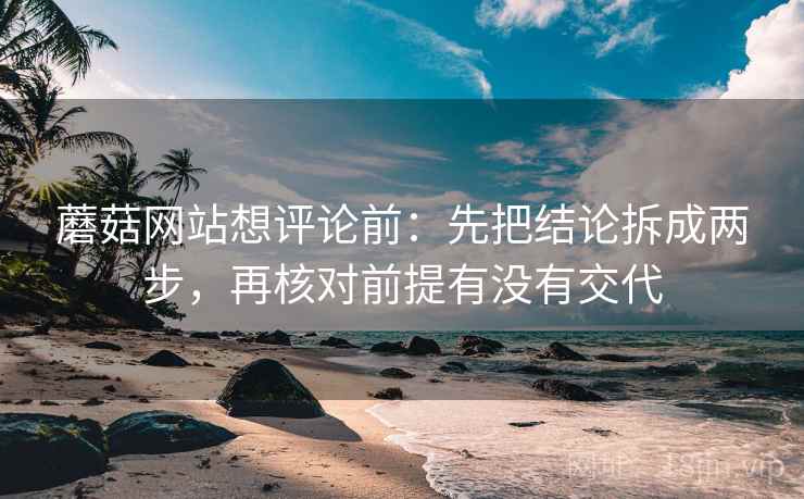 蘑菇网站想评论前:先把结论拆成两步,再核对前提有没有交代 蘑菇网站想评论前:先把结论拆成两步,再核对前提有没有交代