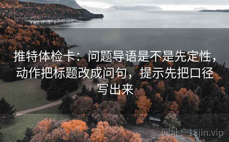 推特体检卡:问题导语是不是先定性,动作把标题改成问句,提示先把口径写出来 推特体检卡:问题导语是不是先定性,动作把标题改成问句,提示先把口径写出来