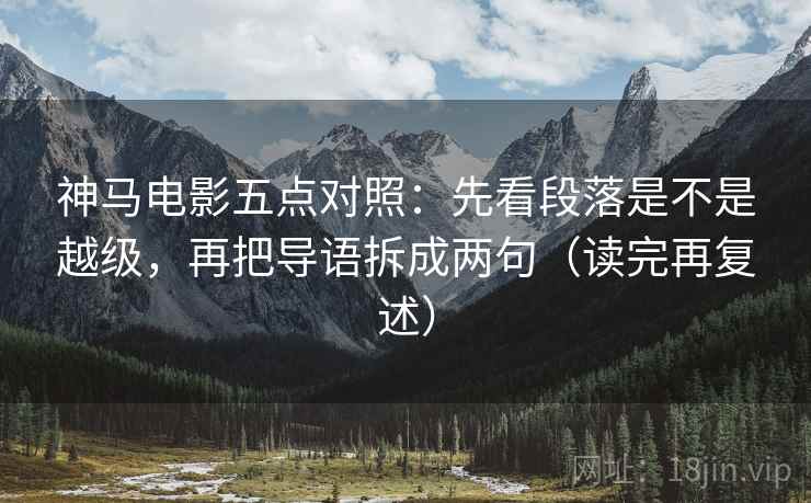 神马电影五点对照：先看段落是不是越级，再把导语拆成两句（读完再复述）