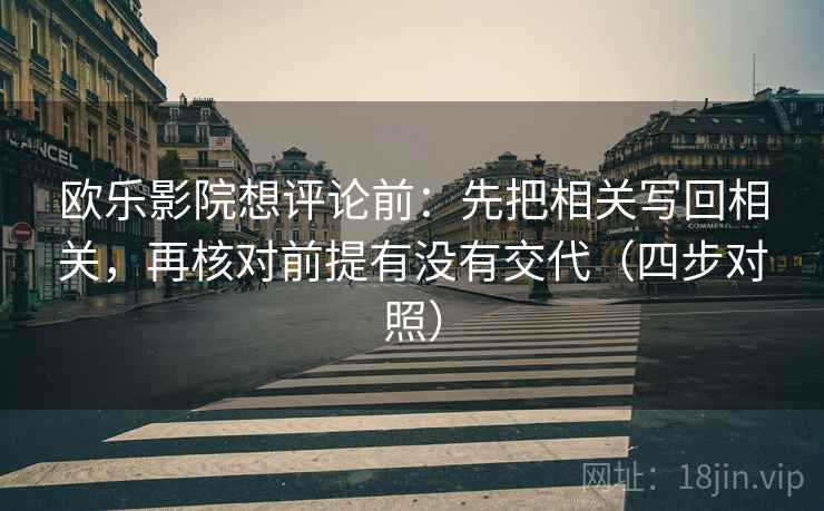 欧乐影院想评论前:先把相关写回相关,再核对前提有没有交代(四步对照) 欧乐影院想评论前:先把相关写回相关,再核对前提有没有交代(四步对照)