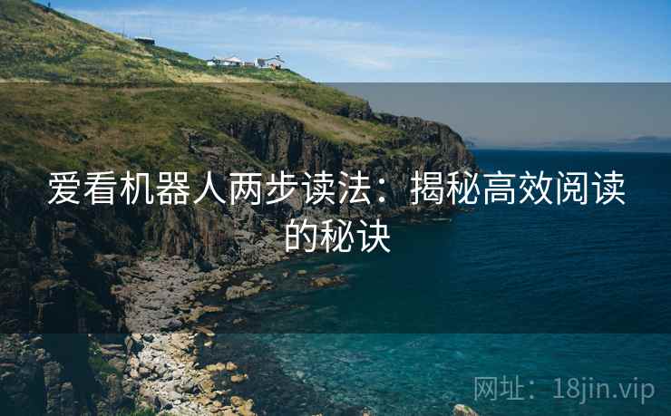 爱看机器人两步读法:揭秘高效阅读的秘诀 爱看机器人两步读法:揭秘高效阅读的秘诀