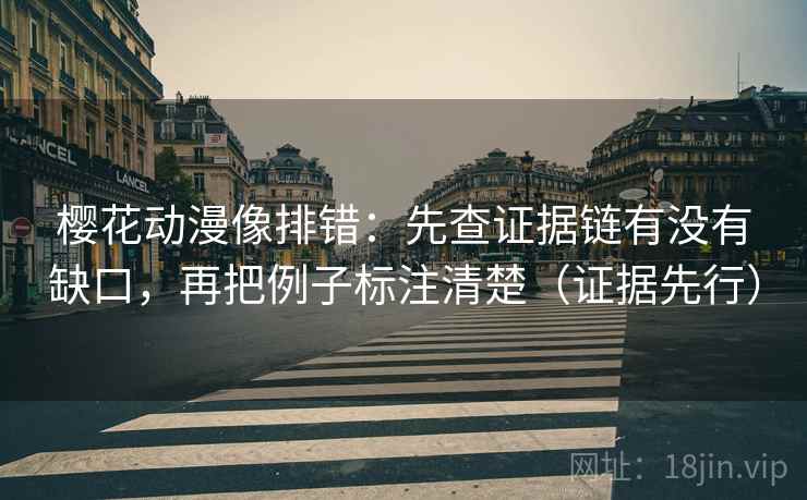 樱花动漫像排错:先查证据链有没有缺口,再把例子标注清楚(证据先行) 樱花动漫像排错:先查证据链有没有缺口,再把例子标注清楚(证据先行)