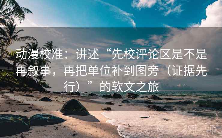 动漫校准:讲述“先校评论区是不是再叙事,再把单位补到图旁(证据先行)”的软文之旅 动漫校准:讲述“先校评论区是不是再叙事,再把单位补到图旁(证据先行)”的软文之旅